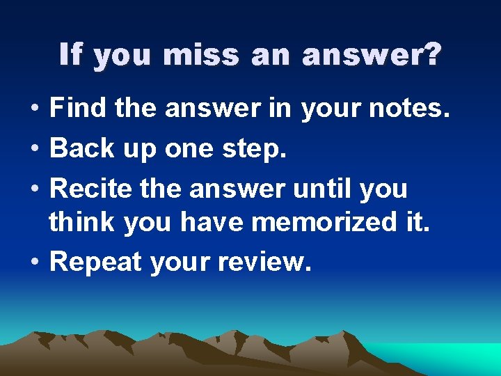 If you miss an answer? • Find the answer in your notes. • Back