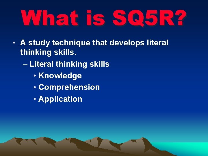 What is SQ 5 R? • A study technique that develops literal thinking skills.