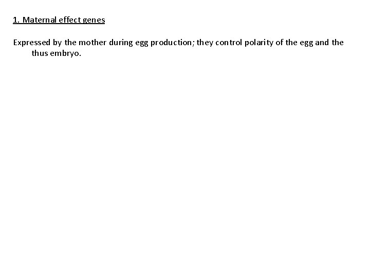 1. Maternal effect genes Expressed by the mother during egg production; they control polarity