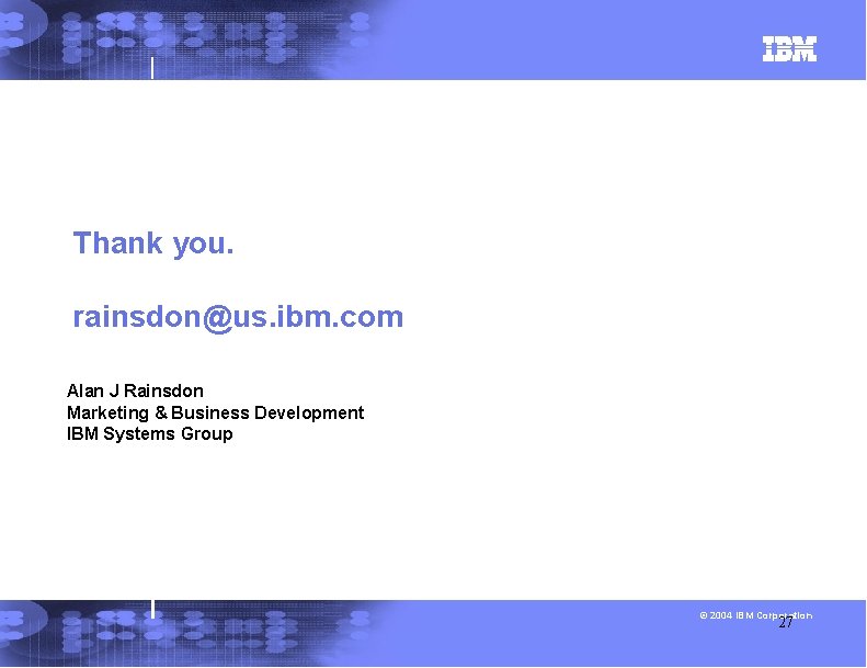 Thank you. rainsdon@us. ibm. com Alan J Rainsdon Marketing & Business Development IBM Systems