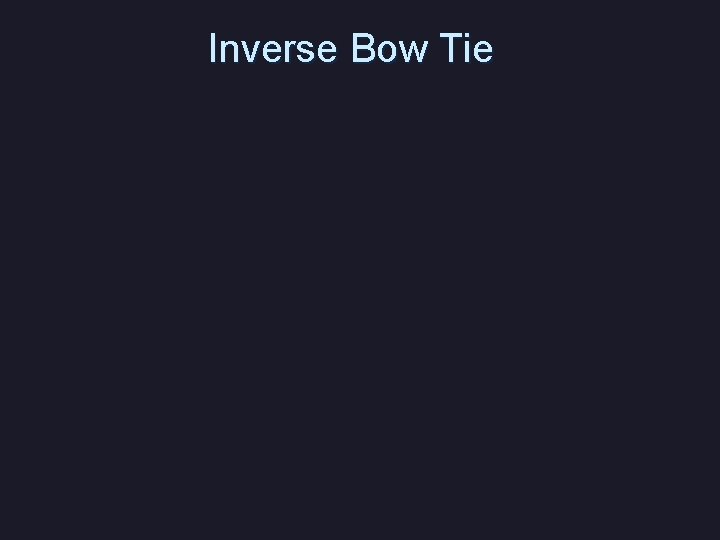 Inverse Bow Tie 