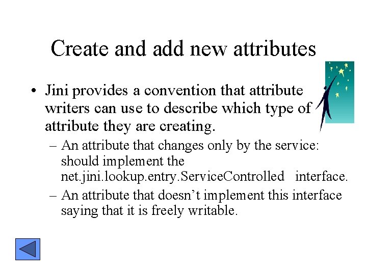 Create and add new attributes • Jini provides a convention that attribute writers can