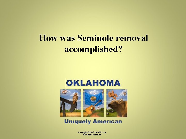 How was Seminole removal accomplished? Copyright © 2013 by ACP, Inc. All Rights Reserved