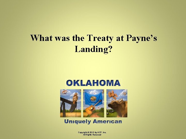 What was the Treaty at Payne’s Landing? Copyright © 2013 by ACP, Inc. All