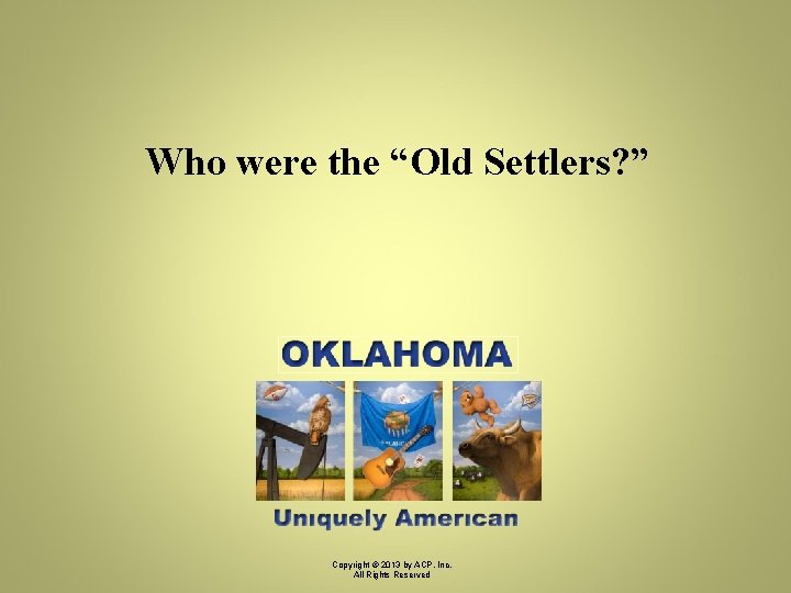 Who were the “Old Settlers? ” Copyright © 2013 by ACP, Inc. All Rights