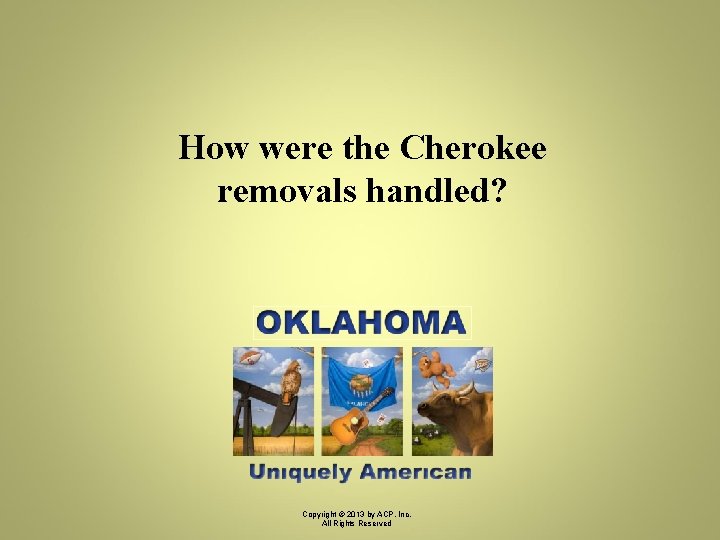 How were the Cherokee removals handled? Copyright © 2013 by ACP, Inc. All Rights