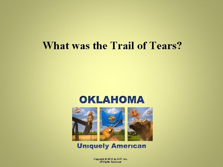 What was the Trail of Tears? Copyright © 2013 by ACP, Inc. All Rights