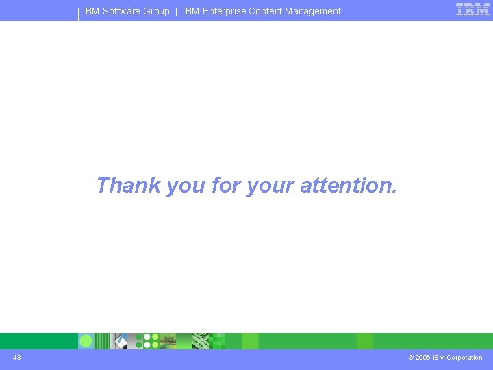 IBM Software Group | IBM Enterprise Content Management Thank you for your attention. 43