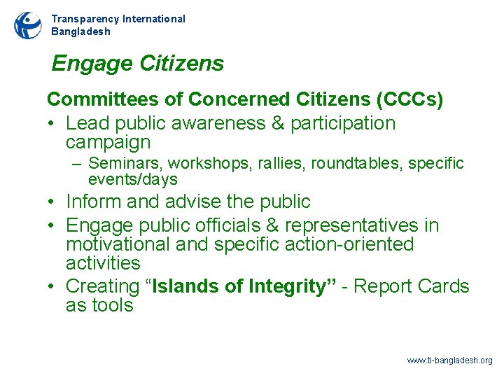 Transparency International Bangladesh Engage Citizens Committees of Concerned Citizens (CCCs) • Lead public awareness