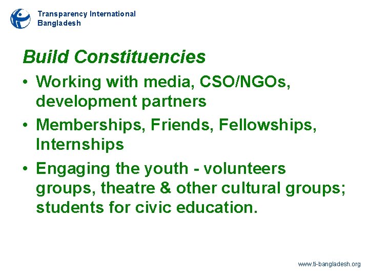 Transparency International Bangladesh Build Constituencies • Working with media, CSO/NGOs, development partners • Memberships,
