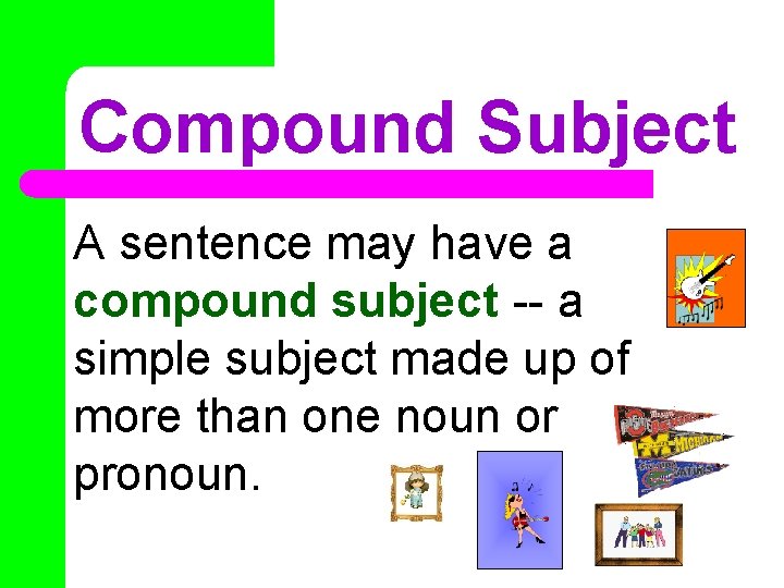 Compound Subject A sentence may have a compound subject -- a simple subject made