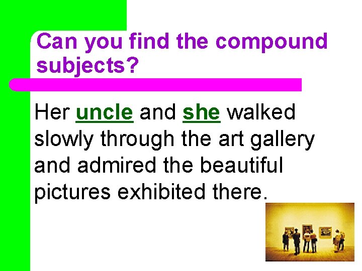 Can you find the compound subjects? Her uncle and she walked slowly through the