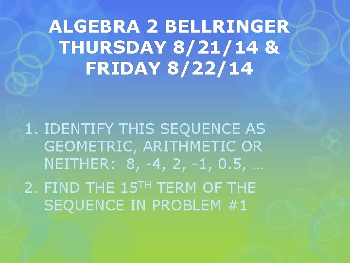 ALGEBRA 2 BELLRINGER THURSDAY 8/21/14 & FRIDAY 8/22/14 1. IDENTIFY THIS SEQUENCE AS GEOMETRIC,