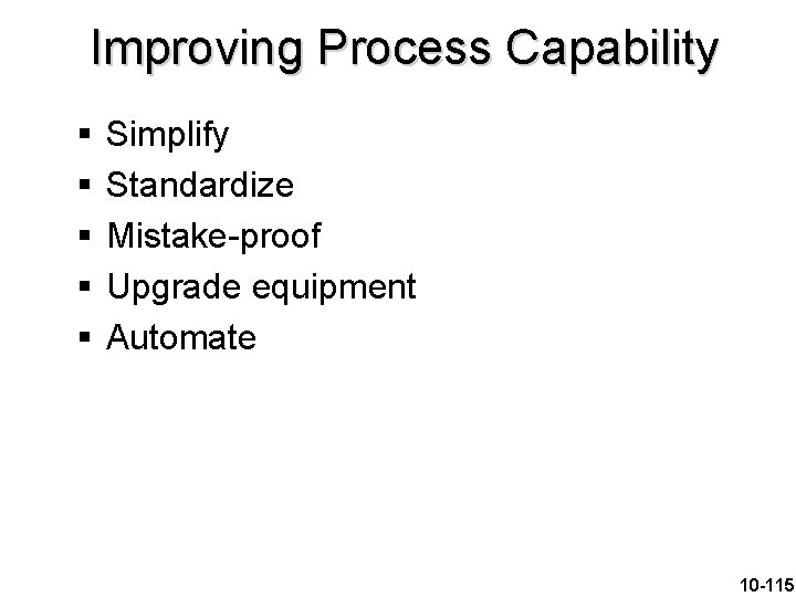 Improving Process Capability § § § Simplify Standardize Mistake-proof Upgrade equipment Automate 10 -115
