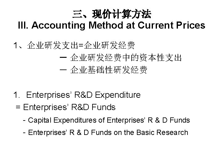 三、现价计算方法 III. Accounting Method at Current Prices 1、企业研发支出=企业研发经费 － 企业研发经费中的资本性支出 － 企业基础性研发经费 1. Enterprises’