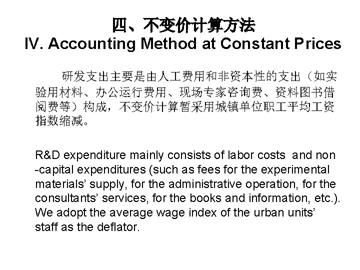 四、不变价计算方法 IV. Accounting Method at Constant Prices 研发支出主要是由人 费用和非资本性的支出（如实 验用材料、办公运行费用、现场专家咨询费、资料图书借 阅费等）构成，不变价计算暂采用城镇单位职 平均 资 指数缩减。