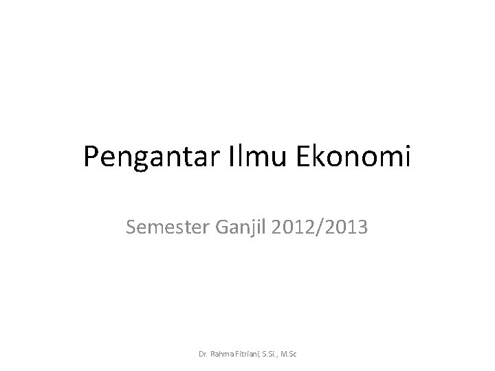 Pengantar Ilmu Ekonomi Semester Ganjil 20122013 Dr Rahma Pengantar Ilmu Ekonomi Semester Ganjil 20122013 Dr Rahma