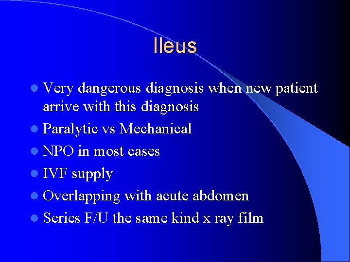Ileus l Very dangerous diagnosis when new patient arrive with this diagnosis l Paralytic