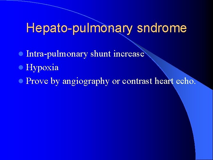Hepato-pulmonary sndrome l Intra-pulmonary shunt increase l Hypoxia l Prove by angiography or contrast