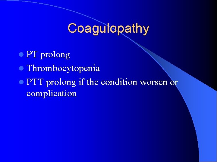Coagulopathy l PT prolong l Thrombocytopenia l PTT prolong if the condition worsen or