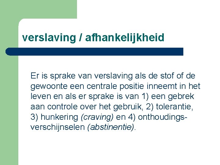 verslaving / afhankelijkheid Er is sprake van verslaving als de stof of de gewoonte