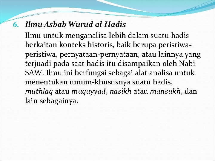 6. Ilmu Asbab Wurud al-Hadis Ilmu untuk menganalisa lebih dalam suatu hadis berkaitan konteks