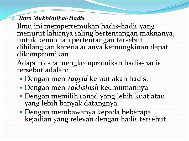 9. Ilmu Mukhtalif al-Hadis Ilmu ini mempertemukan hadis-hadis yang menurut lahirnya saling bertentangan maknanya,