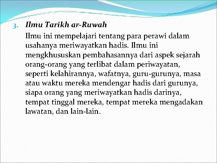 3. Ilmu Tarikh ar-Ruwah Ilmu ini mempelajari tentang para perawi dalam usahanya meriwayatkan hadis.