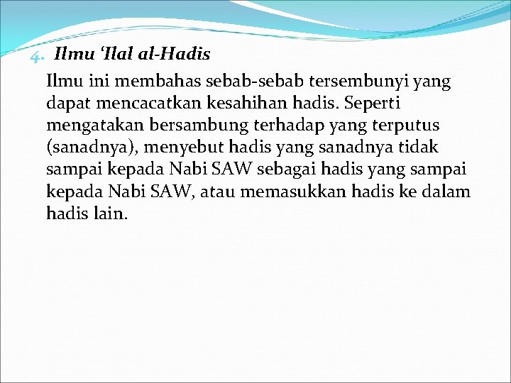 4. Ilmu ‘Ilal al-Hadis Ilmu ini membahas sebab-sebab tersembunyi yang dapat mencacatkan kesahihan hadis.