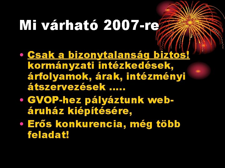 Mi várható 2007 -re • Csak a bizonytalanság biztos! kormányzati intézkedések, árfolyamok, árak, intézményi