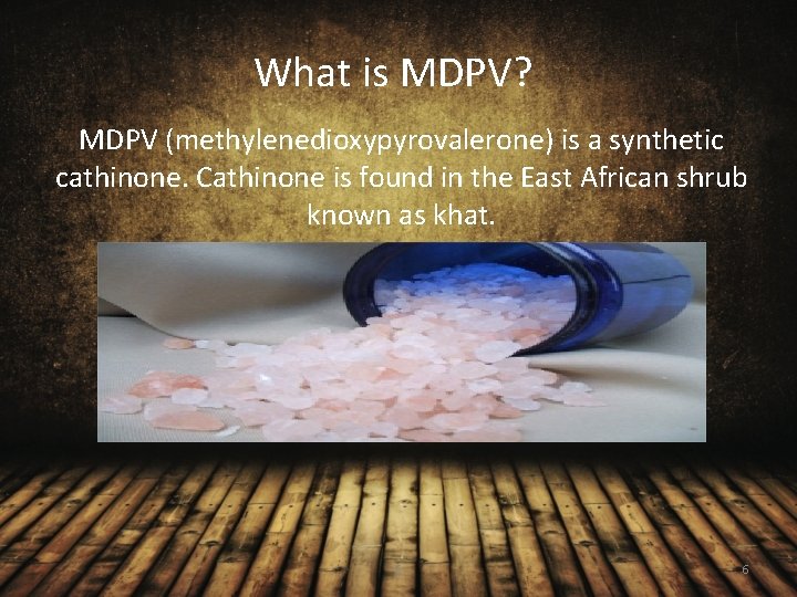 What is MDPV? MDPV (methylenedioxypyrovalerone) is a synthetic cathinone. Cathinone is found in the