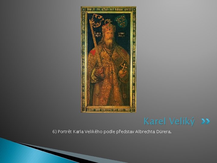 Karel Veliký 6) Portrét Karla Velikého podle představ Albrechta Dürera. 