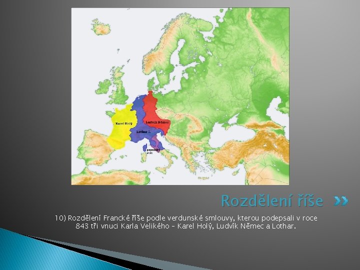 Rozdělení říše 10) Rozdělení Francké říše podle verdunské smlouvy, kterou podepsali v roce 843