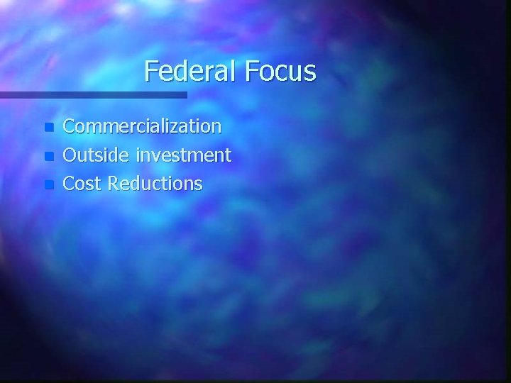 Federal Focus n n n Commercialization Outside investment Cost Reductions 