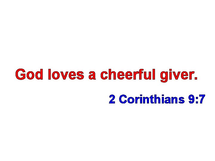 God loves a cheerful giver. 2 Corinthians 9: 7 