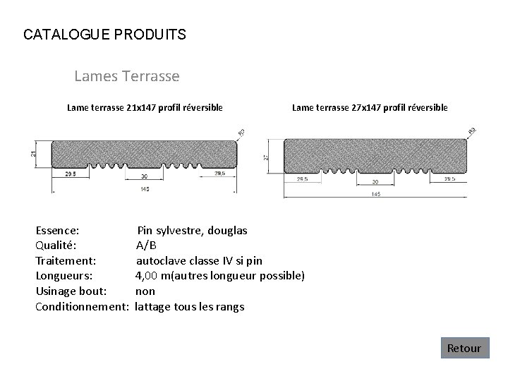 CATALOGUE PRODUITS Lames Terrasse Lame terrasse 21 x 147 profil réversible Essence: Qualité: Traitement: