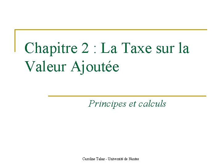 Chapitre 2 : La Taxe sur la Valeur Ajoutée Principes et calculs Caroline Tahar