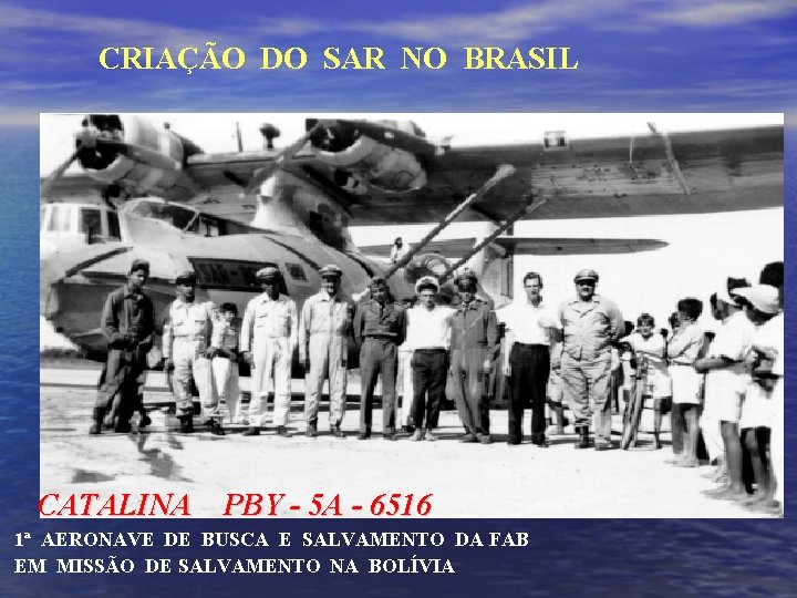 CRIAÇÃO DO SAR NO BRASIL CATALINA PBY - 5 A - 6516 1ª AERONAVE