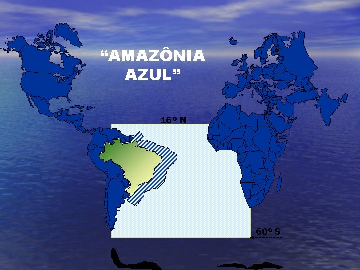 “AMAZÔNIA AZUL” 16º N 60º S 