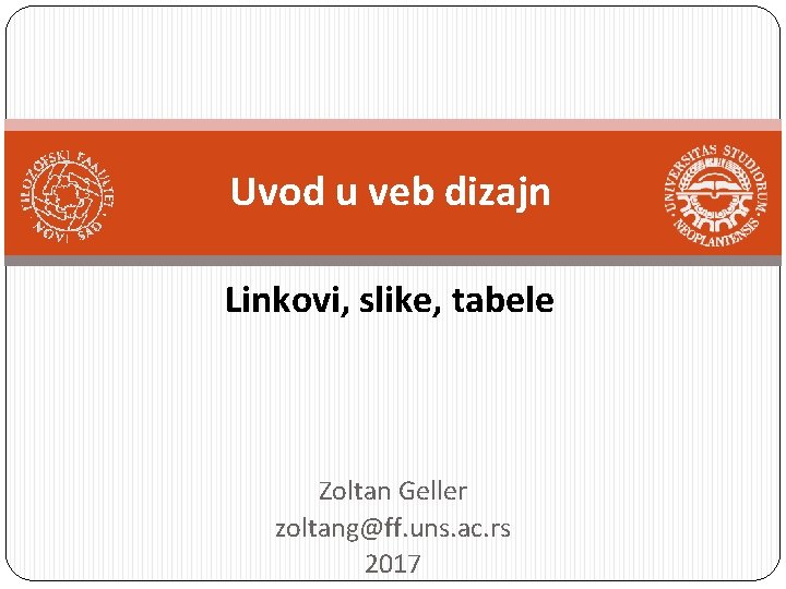Uvod u veb dizajn Linkovi, slike, tabele Zoltan Geller zoltang@ff. uns. ac. rs 2017