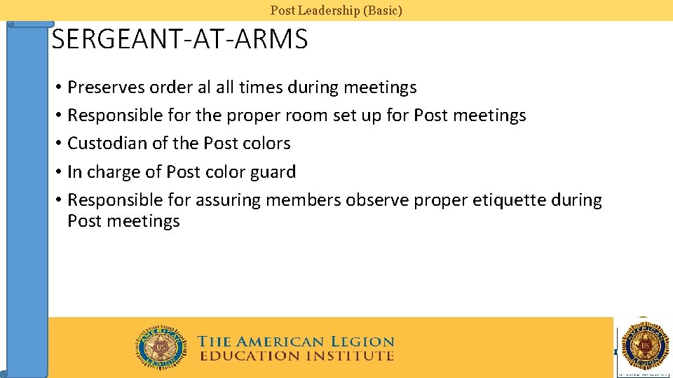 Post Leadership (Basic) SERGEANT-AT-ARMS • Preserves order al all times during meetings • Responsible