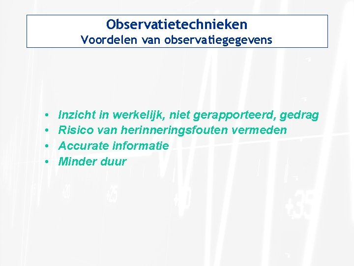 Observatietechnieken Voordelen van observatiegegevens • • Inzicht in werkelijk, niet gerapporteerd, gedrag Risico van