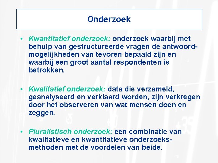 Onderzoek • Kwantitatief onderzoek: onderzoek waarbij met behulp van gestructureerde vragen de antwoordmogelijkheden van