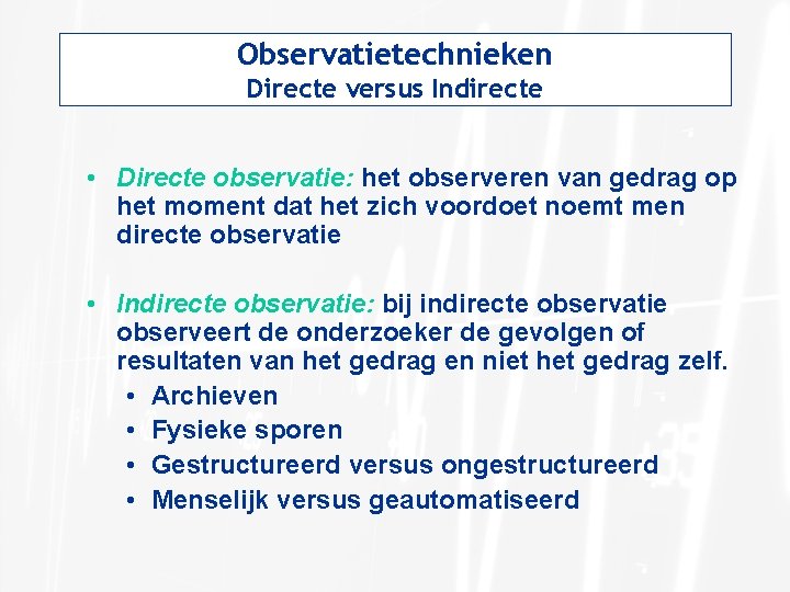 Observatietechnieken Directe versus Indirecte • Directe observatie: het observeren van gedrag op het moment