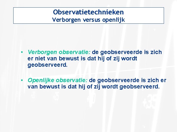 Observatietechnieken Verborgen versus openlijk • Verborgen observatie: de geobserveerde is zich er niet van