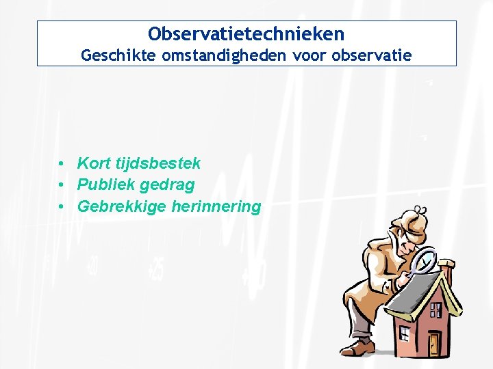 Observatietechnieken Geschikte omstandigheden voor observatie • Kort tijdsbestek • Publiek gedrag • Gebrekkige herinnering