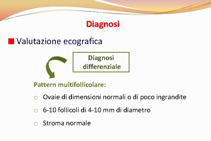 Diagnosi Valutazione ecografica Diagnosi differenziale Pattern multifollicolare: o Ovaie di dimensioni normali o di