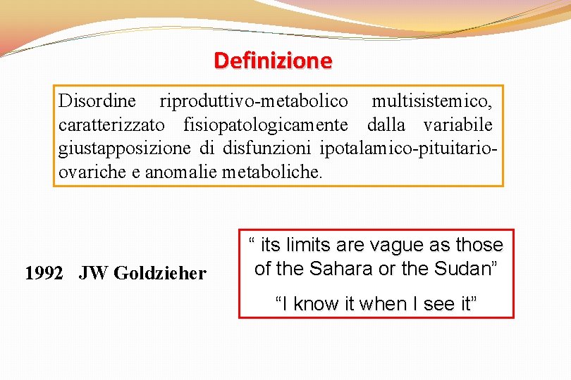 Definizione Disordine riproduttivo-metabolico multisistemico, caratterizzato fisiopatologicamente dalla variabile giustapposizione di disfunzioni ipotalamico-pituitarioovariche e anomalie