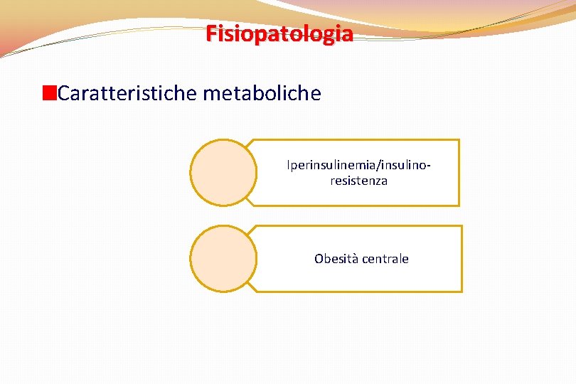 Fisiopatologia Caratteristiche metaboliche Iperinsulinemia/insulinoresistenza Obesità centrale 