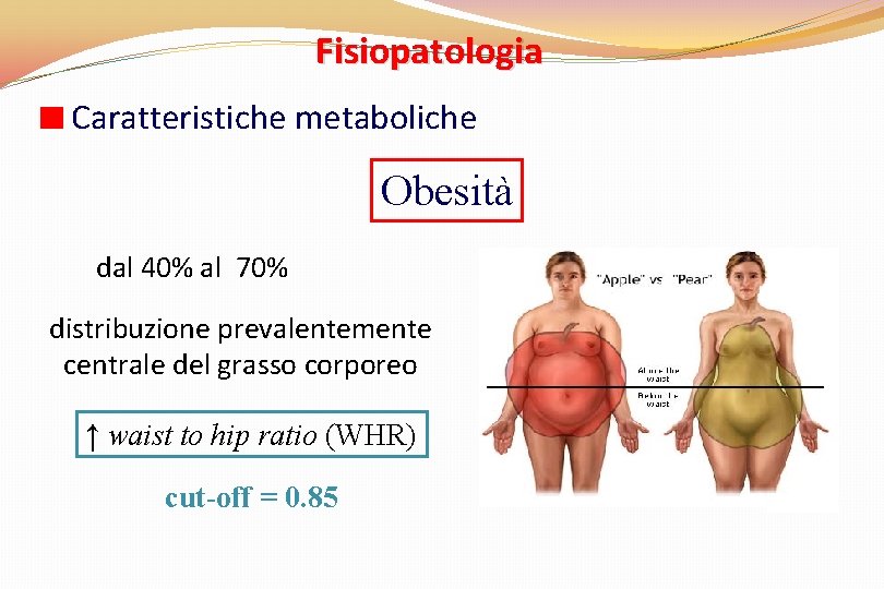 Fisiopatologia Caratteristiche metaboliche Obesità dal 40% al 70% distribuzione prevalentemente centrale del grasso corporeo